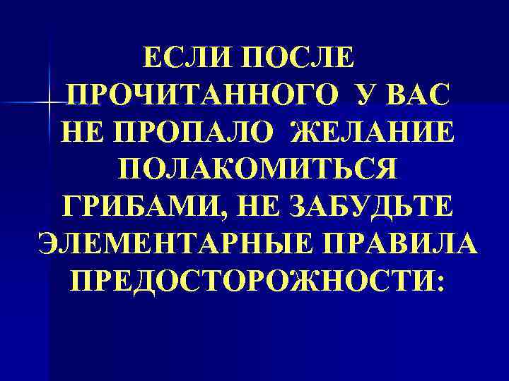 ЕСЛИ ПОСЛЕ ПРОЧИТАННОГО У ВАС НЕ ПРОПАЛО ЖЕЛАНИЕ ПОЛАКОМИТЬСЯ ГРИБАМИ, НЕ ЗАБУДЬТЕ ЭЛЕМЕНТАРНЫЕ ПРАВИЛА