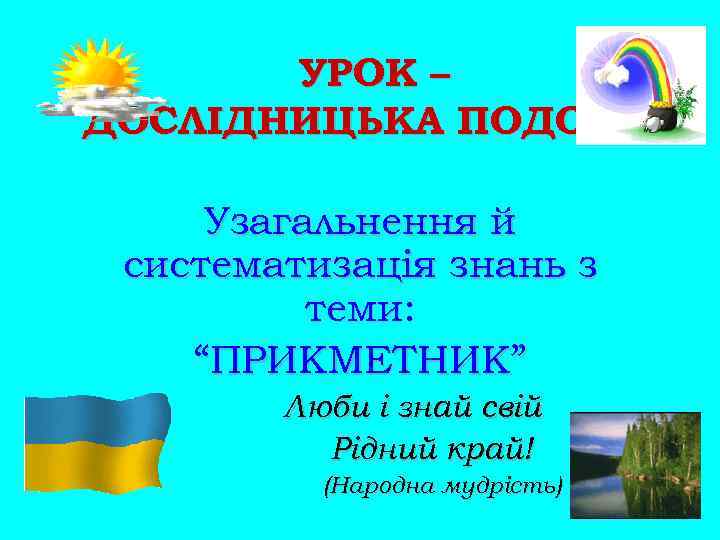 УРОК – ДОСЛІДНИЦЬКА ПОДОРОЖ Узагальнення й систематизація знань з теми: “ПРИКМЕТНИК” Люби і знай