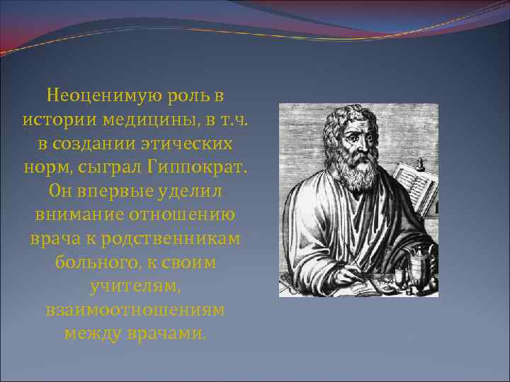 Неоценимую роль в истории медицины, в т. ч. в создании этических норм, сыграл Гиппократ.