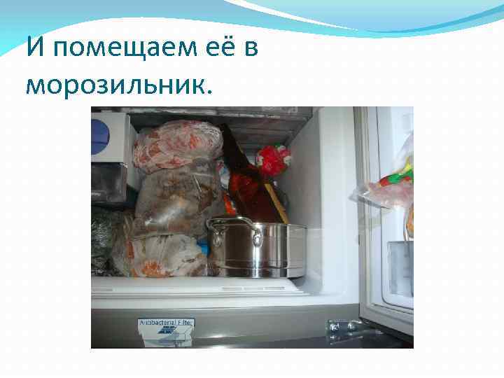 И помещаем её в морозильник. 
