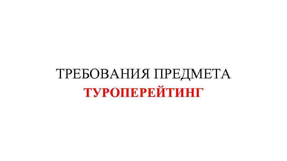 ТРЕБОВАНИЯ ПРЕДМЕТА ТУРОПЕРЕЙТИНГ 