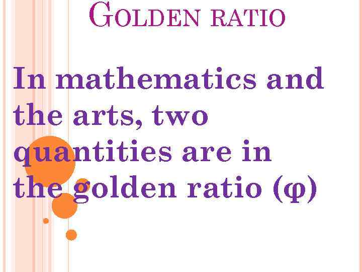 GOLDEN RATIO In mathematics and the arts, two quantities are in the golden ratio