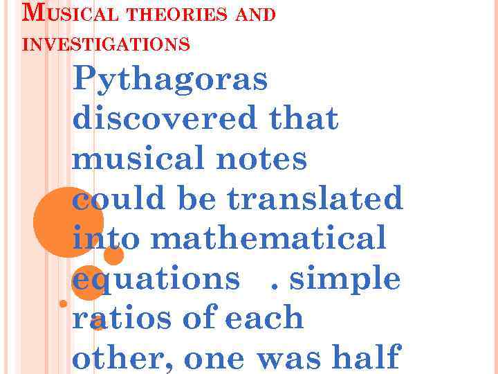 MUSICAL THEORIES AND INVESTIGATIONS Pythagoras discovered that musical notes could be translated into mathematical