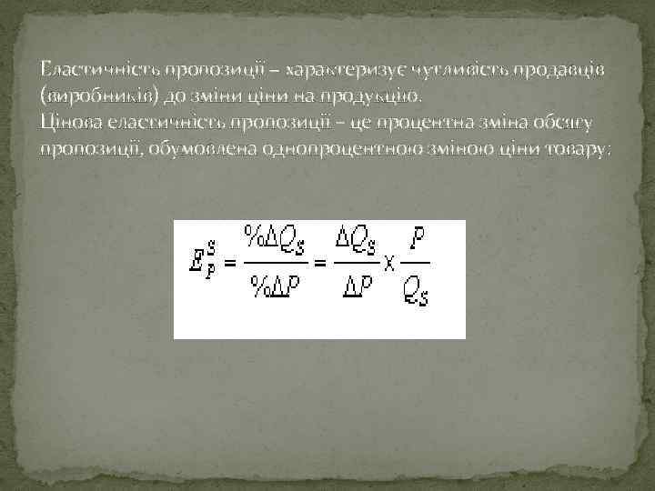 Еластичність пропозиції − характеризує чутливість продавців (виробників) до зміни ціни на продукцію. Цінова еластичність