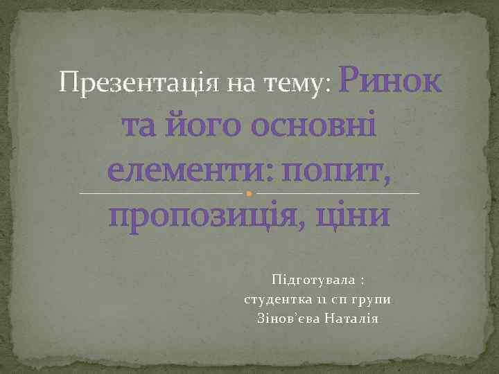 Презентація на тему: Ринок та його основні елементи: попит, пропозиція, ціни Підготувала : студентка