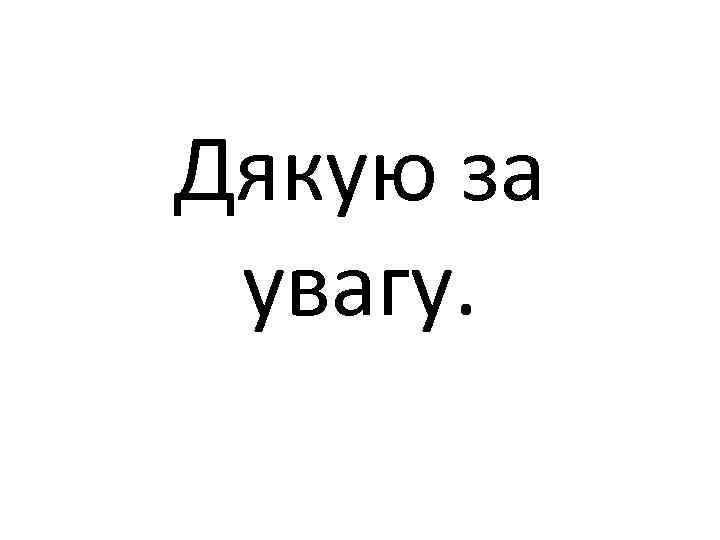 Дякую за увагу. 