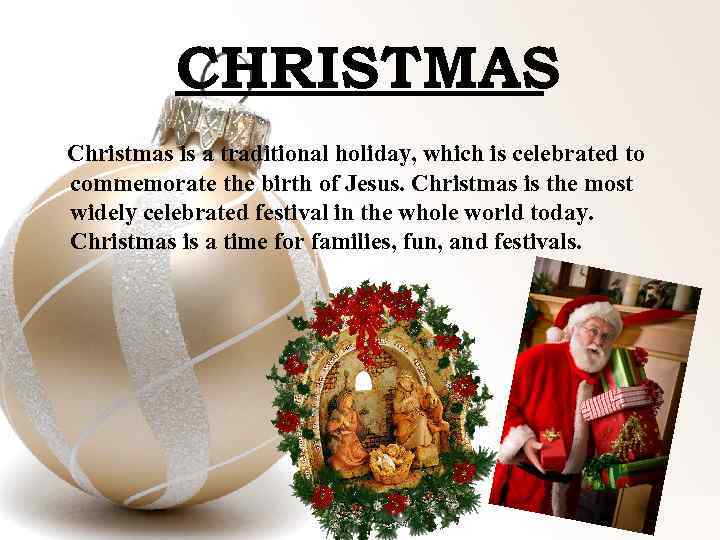 CHRISTMAS Christmas is a traditional holiday, which is celebrated to commemorate the birth of