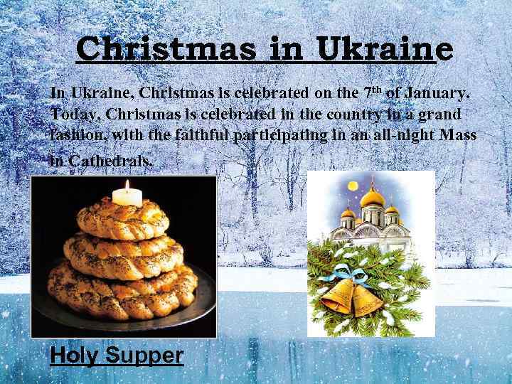 Christmas in Ukraine In Ukraine, Christmas is celebrated on the 7 th of January.