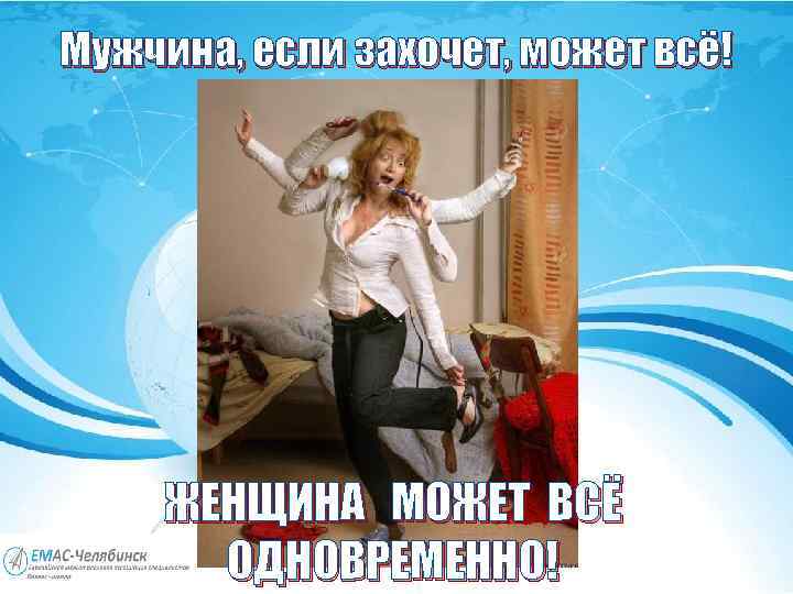 Мужчина, если захочет, может всё! ЖЕНЩИНА МОЖЕТ ВСЁ ОДНОВРЕМЕННО! 