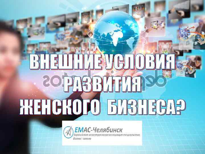 ВНЕШНИЕ УСЛОВИЯ РАЗВИТИЯ ЖЕНСКОГО БИЗНЕСА? 
