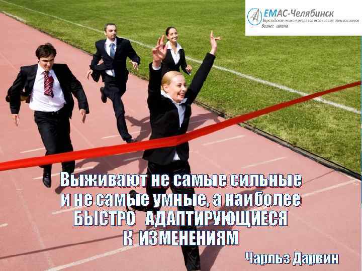 Выживают не самые сильные и не самые умные, а наиболее БЫСТРО АДАПТИРУЮЩИЕСЯ К ИЗМЕНЕНИЯМ