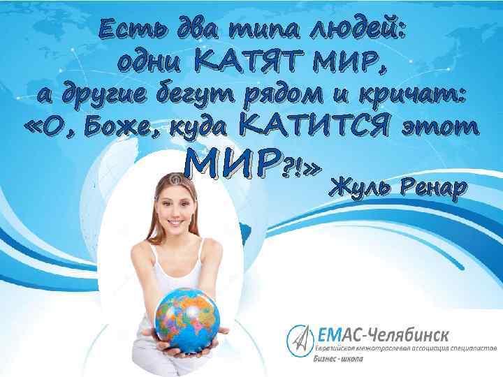 Есть два типа людей: одни КАТЯТ МИР, а другие бегут рядом и кричат: «О,
