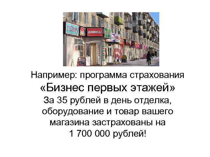 Например: программа страхования «Бизнес первых этажей» За 35 рублей в день отделка, оборудование и