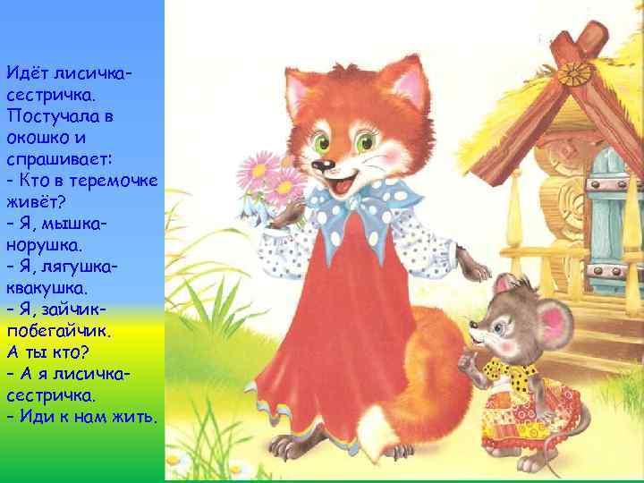 Идёт лисичкасестричка. Постучала в окошко и спрашивает: - Кто в теремочке живёт? – Я,