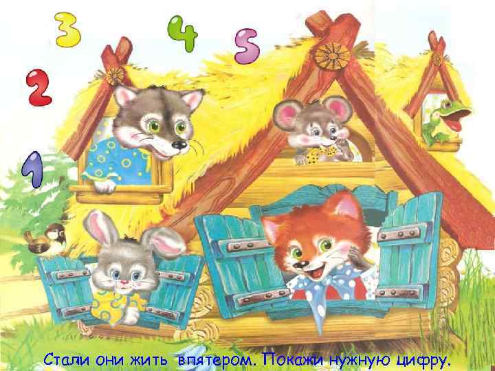 Стали они жить впятером. Покажи нужную цифру. 