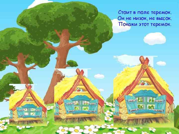 Стоит в поле теремок. Он не низок, не высок. Покажи этот теремок. 