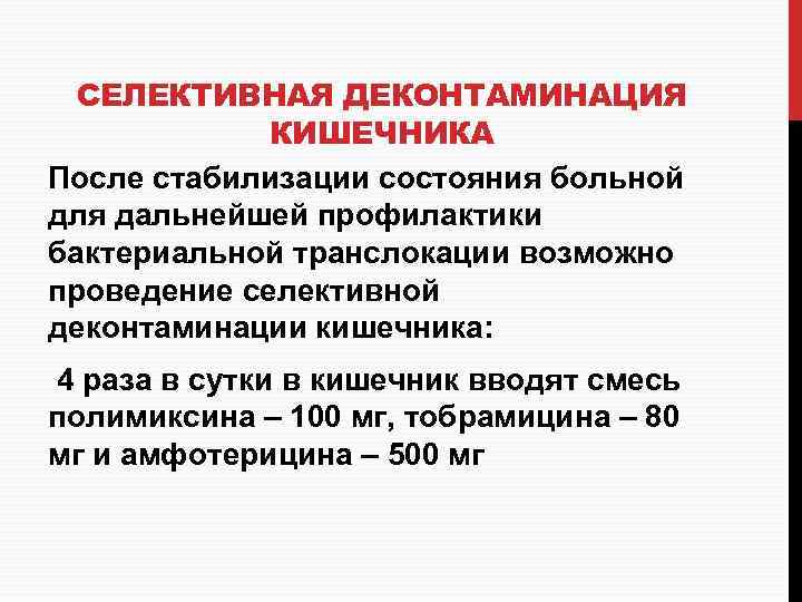 СЕЛЕКТИВНАЯ ДЕКОНТАМИНАЦИЯ КИШЕЧНИКА После стабилизации состояния больной для дальнейшей профилактики бактериальной транслокации возможно проведение