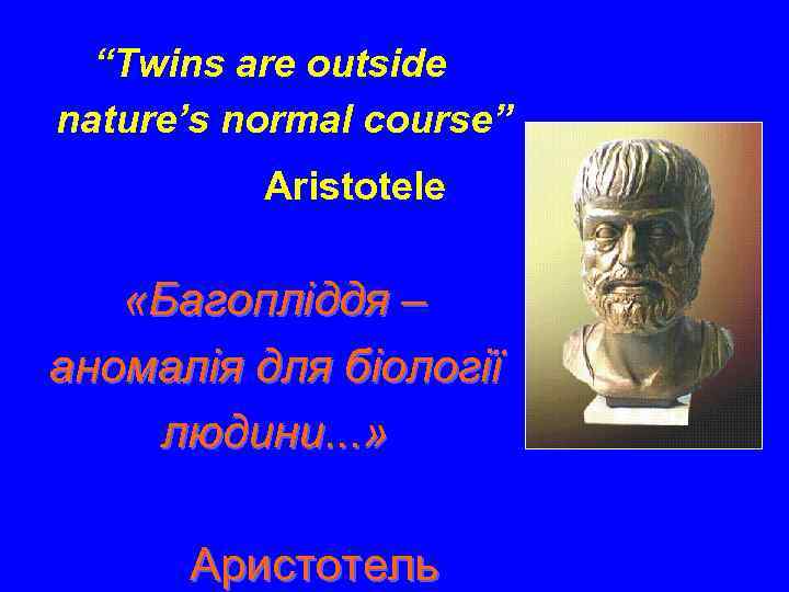 “Twins are outside nature’s normal course” Aristotele «Багопліддя – аномалія для біології людини. .