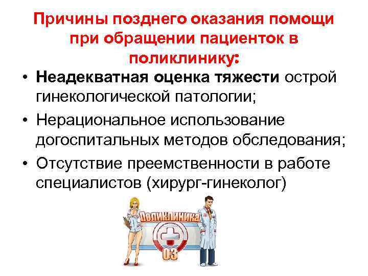 Причины позднего оказания помощи при обращении пациенток в поликлинику: • Неадекватная оценка тяжести острой