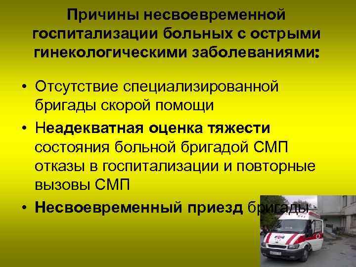 Причины несвоевременной госпитализации больных с острыми гинекологическими заболеваниями: • Отсутствие специализированной бригады скорой помощи