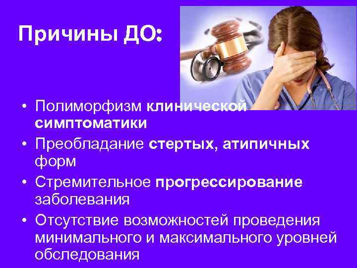 Причины ДО: • Полиморфизм клинической симптоматики • Преобладание стертых, атипичных форм • Стремительное прогрессирование