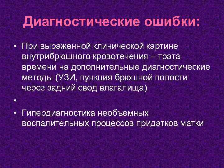 Диагностические ошибки: • При выраженной клинической картине внутрибрюшного кровотечения – трата времени на дополнительные