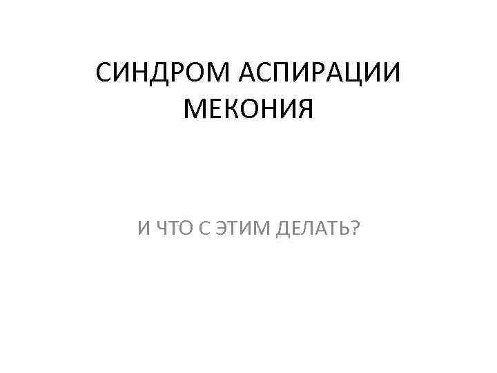 СИНДРОМ АСПИРАЦИИ МЕКОНИЯ И ЧТО С ЭТИМ ДЕЛАТЬ? 