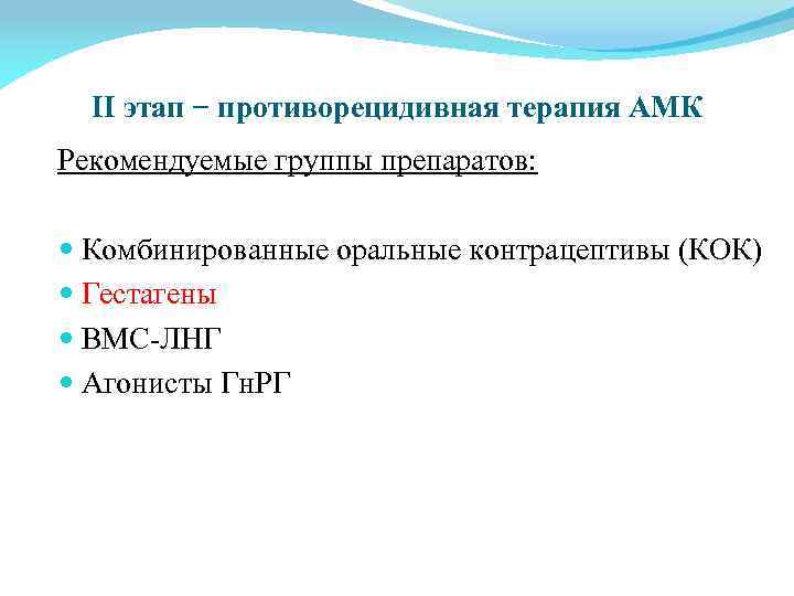 II этап − противорецидивная терапия АМК Рекомендуемые группы препаратов: Комбинированные оральные контрацептивы (КОК) Гестагены