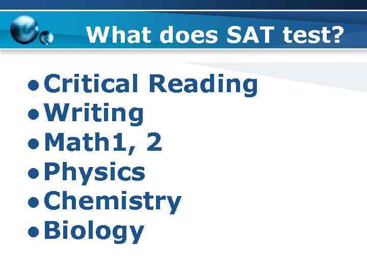 What does SAT test? ● Critical Reading ● Writing ● Math 1, 2 ●