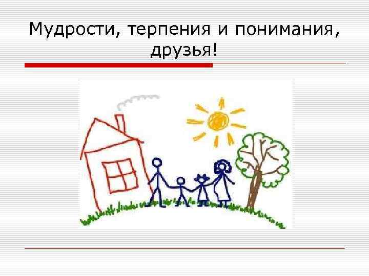 Мудрости, терпения и понимания, друзья! 