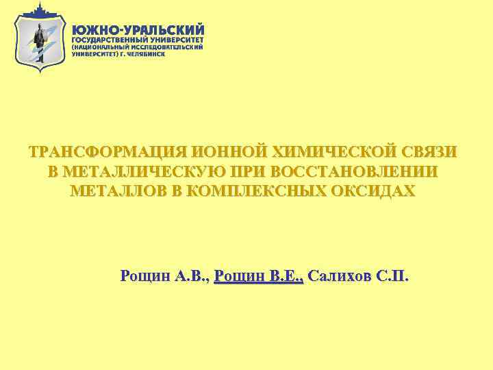 ТРАНСФОРМАЦИЯ ИОННОЙ ХИМИЧЕСКОЙ СВЯЗИ В МЕТАЛЛИЧЕСКУЮ ПРИ ВОССТАНОВЛЕНИИ МЕТАЛЛОВ В КОМПЛЕКСНЫХ ОКСИДАХ Рощин А.