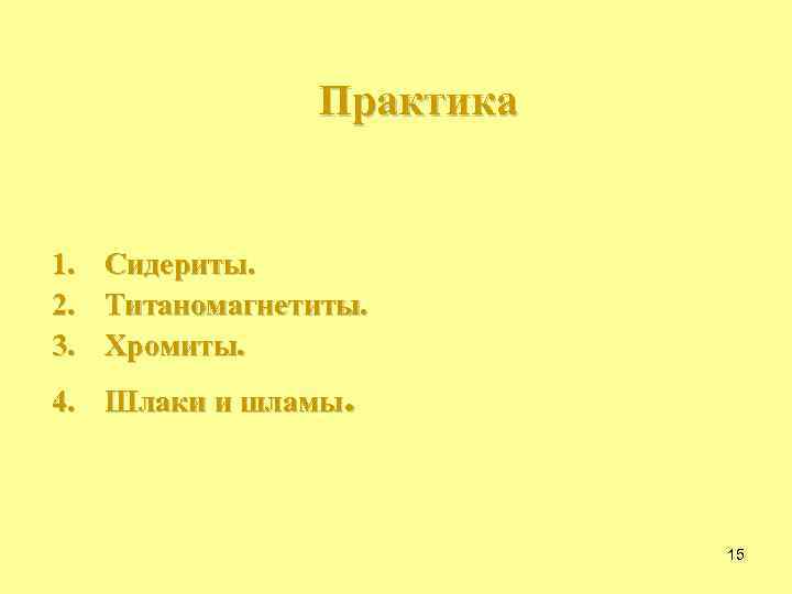 Практика 1. 2. 3. Сидериты. Титаномагнетиты. Хромиты. 4. Шлаки и шламы. 15 