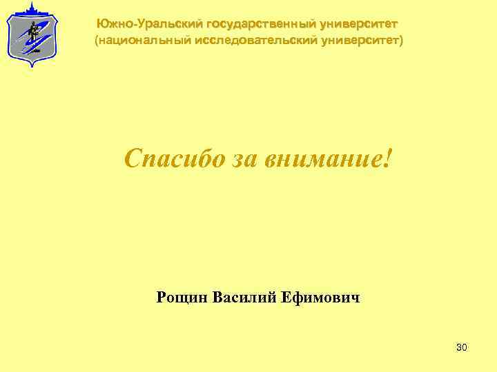 Южно-Уральский государственный университет (национальный исследовательский университет) Спасибо за внимание! Рощин Василий Ефимович 30 