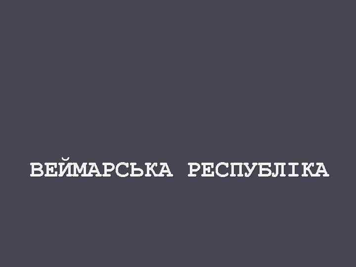 ВЕЙМАРСЬКА РЕСПУБЛІКА 