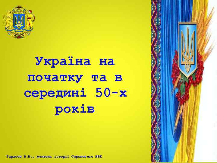 Україна на початку та в середині 50 -х років Тарасов В. В. , учитель