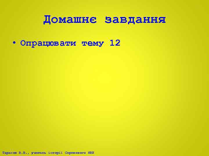 Домашнє завдання • Опрацювати тему 12 Тарасов В. В. , учитель історії Серпневого НВК