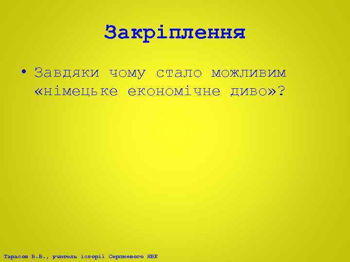 Закріплення • Завдяки чому стало можливим «німецьке економічне диво» ? Тарасов В. В. ,