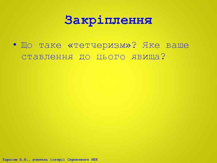 Закріплення • Що таке «тетчеризм» ? Яке ваше ставлення до цього явища? Тарасов В.