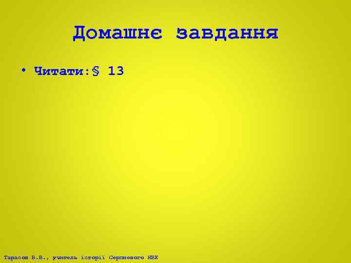 Домашнє завдання • Читати: § 13 Тарасов В. В. , учитель історії Серпневого НВК