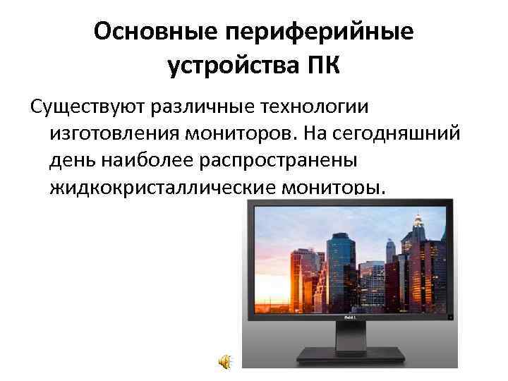 Основные периферийные устройства ПК Существуют различные технологии изготовления мониторов. На сегодняшний день наиболее распространены
