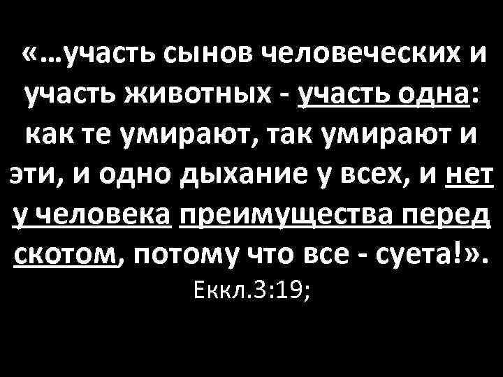  «…участь сынов человеческих и участь животных - участь одна: как те умирают, так