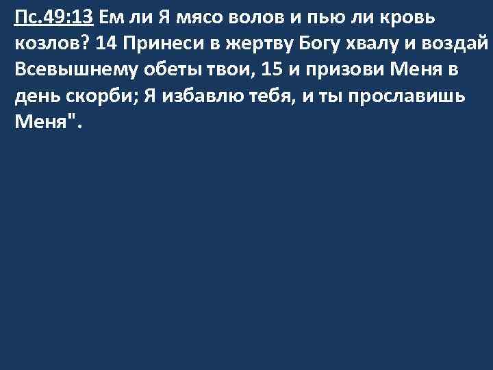 Пс. 49: 13 Ем ли Я мясо волов и пью ли кровь козлов? 14