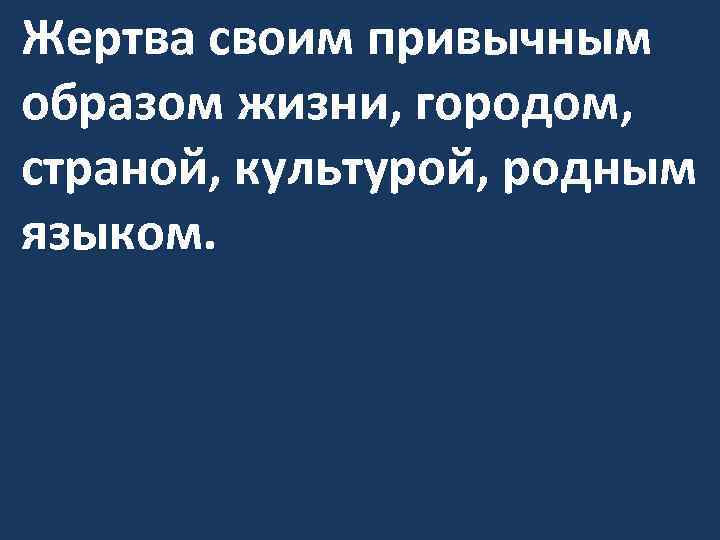 Жертва своим привычным образом жизни, городом, страной, культурой, родным языком. 