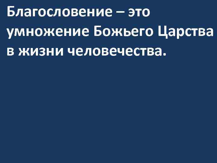 Благословение – это умножение Божьего Царства в жизни человечества. 