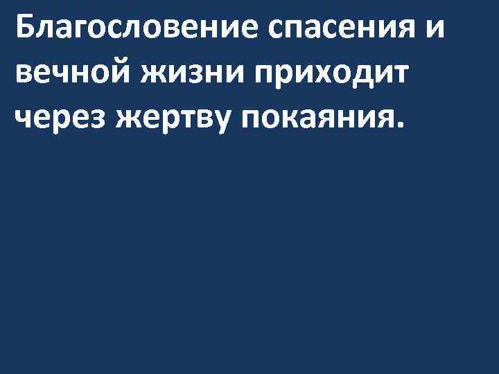 Благословение спасения и вечной жизни приходит через жертву покаяния. 