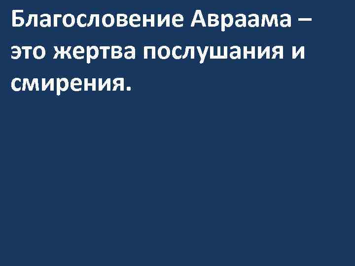 Благословение Авраама – это жертва послушания и смирения. 