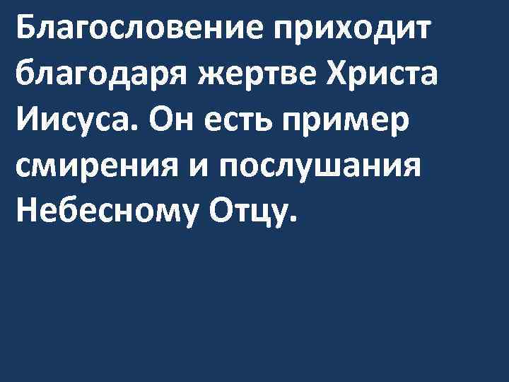 Благословение приходит благодаря жертве Христа Иисуса. Он есть пример смирения и послушания Небесному Отцу.