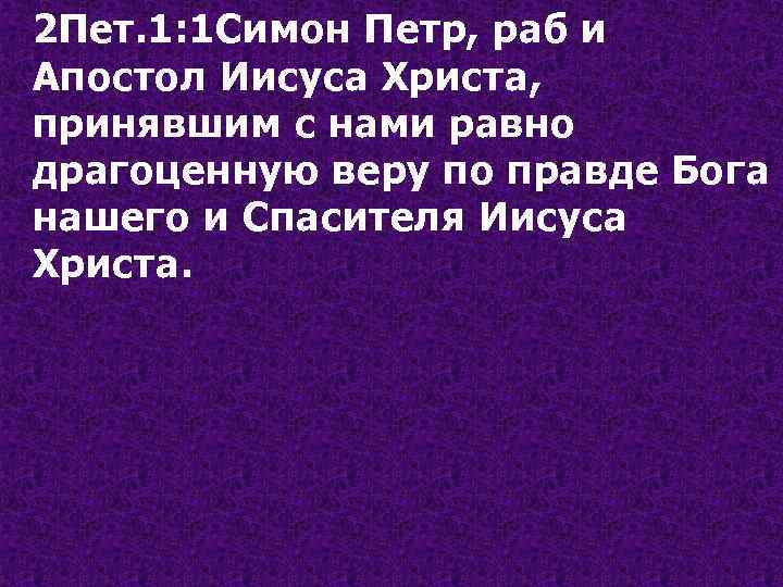 2 Пет. 1: 1 Симон Петр, раб и Апостол Иисуса Христа, принявшим с нами