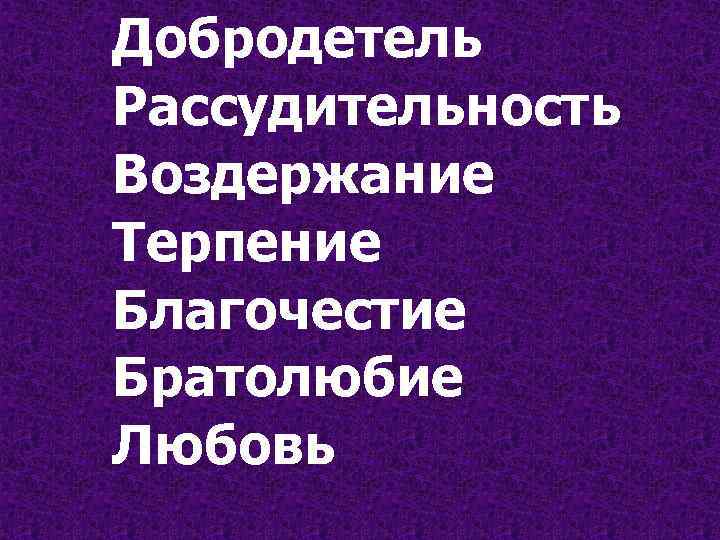 Добродетель Рассудительность Воздержание Терпение Благочестие Братолюбие Любовь 