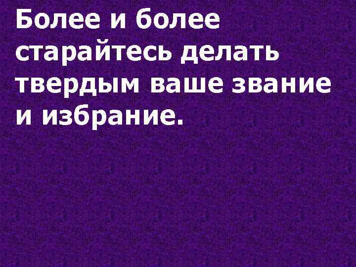 Более и более старайтесь делать твердым ваше звание и избрание. 